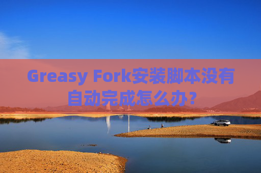 Greasy Fork安装脚本没有自动完成怎么办?