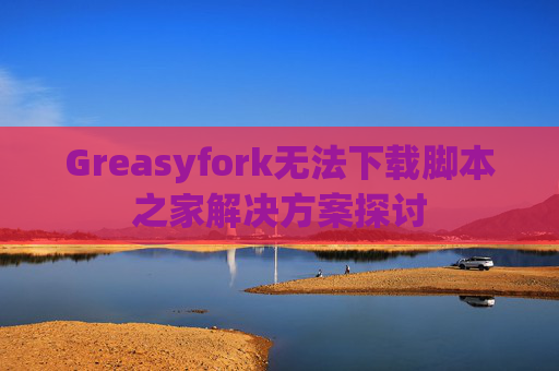 Greasyfork无法下载脚本之家解决方案探讨